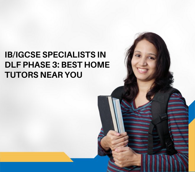 B/IGCSE Specialists in DLF Phase 3: Best Home Tutors Near You